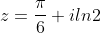 z=\frac{\pi}{6}+iln2