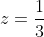 z=\frac{1}{3}