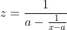 z=\frac{1}{a-\frac{1}{x-a}}