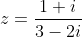 z=\frac{1+i}{3-2i}