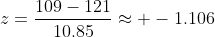 z=\frac{109-121}{10.85}\approx -1.106