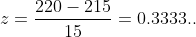 z=\frac{220-215}{15}=0.3333..