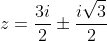 z=\frac{3i}{2}\pm{\frac{i\sqrt{3}}{2}}