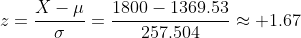 z=\frac{X-\mu}{\sigma}=\frac{1800-1369.53}{257.504}\approx 1.67