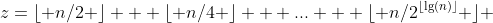 z=\lfloor n/2 \rfloor + \lfloor n/4 \rfloor + ... + \lfloor n/2^{\lfloor\lg(n)\rfloor} \rfloor 