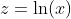 z=\ln(x)