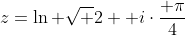 z=\ln \sqrt 2 +i\cdot\frac{ \pi}{4}