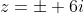z=\pm 6i