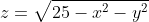 z=\sqrt{25-x^2-y^2}