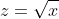 z=\sqrt{x}