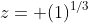 z= (1)^{1/3}