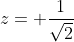 z= \frac{1}{\sqrt{2}
