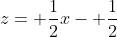 z= \frac{1}{2}x- \frac{1}{2}