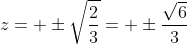 z= \pm\sqrt{\frac{2}{3}}= \pm\frac{\sqrt{6}}{3}
