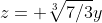 z= \sqrt[3]{7/3}y