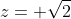 z= \sqrt{2}