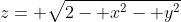 z= \sqrt{2- x^2- y^2}
