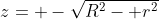 z= -\sqrt{R^2- r^2}