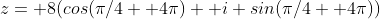 z= 8(cos(\pi/4+ 4\pi)+ i sin(\pi/4+ 4\pi))