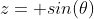 z= sin(\theta)