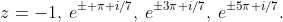 z=-1,\:e^{\pm \pi i/7},\:e^{\pm3\pi i/7},\:e^{\pm5\pi i/7}.