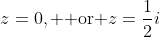 z=0, \text{ or }z=\frac{1}{2}i