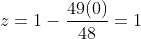 z=1-\frac{49(0)}{48}=1