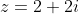 z=2+2i