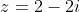 z=2-2i