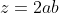 z=2ab
