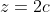 z=2c