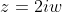 z=2iw