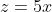 z=5x