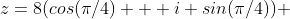 z=8(cos(\pi/4) + i sin(\pi/4)) 