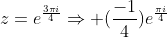 z=e^{\frac{3{\pi}i}{4}}\Rightarrow (\frac{-1}{4})e^{\frac{{\pi}i}{4}}