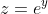 z=e^{y}