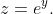 z=e^{y}.
