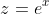 z=e^x