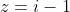 z=i-1