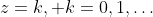 z=k, k=0,1,\dots