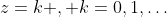 z=k , k=0,1,\dots