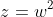 z=w^2