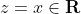z=x\in\mathbf{R}