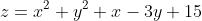 z=x^2+y^2+x-3y+15