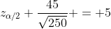z_{\alpha/2} \frac{45}{\sqrt{250}} = 5
