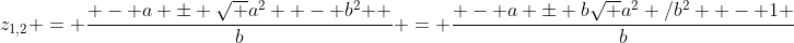 z_{1,2} = \frac{{ - a \pm \sqrt {a^2  - b^2 } }}{b} = \frac{{ - a \pm b\sqrt {a^2 /b^2  - 1} }}{b}