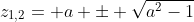z_{1,2}= a \pm \sqrt{a^2-1}