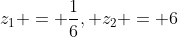 z_{1} = \frac{1}{6}, z_{2} = 6