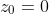 z_0=0