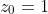 z_0=1